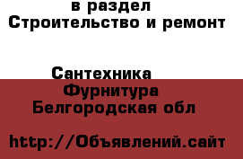  в раздел : Строительство и ремонт » Сантехника »  » Фурнитура . Белгородская обл.